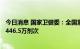 今日消息 国家卫健委：全国累计报告接种新冠病毒疫苗342446.5万剂次