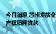 今日消息 苏州发放全国首笔数字人民币知识产权质押贷款