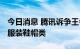 今日消息 腾讯诉争王者世界商标被驳回 涉及服装鞋帽类