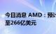 今日消息 AMD：预计全年营收约260亿美元至266亿美元
