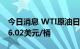 今日消息 WTI原油日内涨幅扩大至2%，报96.02美元/桶