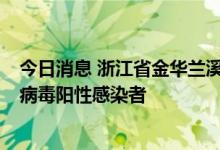 今日消息 浙江省金华兰溪市在集中隔离点新增1例新冠肺炎病毒阳性感染者