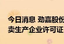 今日消息 劲嘉股份：控股子公司收到烟草专卖生产企业许可证