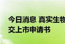 今日消息 真实生物科技有限公司向港交所提交上市申请书