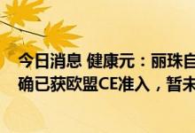 今日消息 健康元：丽珠自研的“猴痘病毒核酸检测试剂盒”确已获欧盟CE准入，暂未形成销售