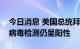 今日消息 美国总统拜登的医生：拜登的新冠病毒检测仍呈阳性