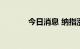 今日消息 纳指涨幅扩大至2%