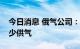 今日消息 俄气公司：缺乏设备导致俄罗斯减少供气