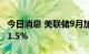 今日消息 美联储9月加息75个基点的概率为41.5%