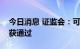 今日消息 证监会：可川科技、光华股份首发获通过