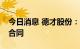 今日消息 德才股份：签订1.88亿元设计施工合同