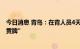 今日消息 青岛：在青人员4天内无核酸检测阴性记录即“亮黄牌”