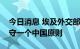 今日消息 埃及外交部发言人强调埃及政府恪守一个中国原则