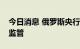 今日消息 俄罗斯央行寻求放松对居民的外汇监管