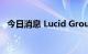 今日消息 Lucid Group美股盘前跌超13%