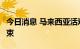 今日消息 马来西亚活鸡出口禁令将于8月底结束