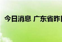 今日消息 广东省昨日新增本土确诊病例1例