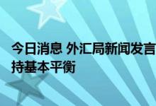 今日消息 外汇局新闻发言人王春英：上半年我国国际收支保持基本平衡