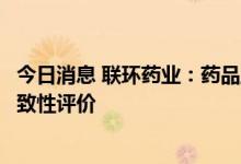 今日消息 联环药业：药品盐酸屈他维林注射液通过仿制药一致性评价