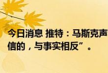 今日消息 推特：马斯克声称自己被推特欺骗的说法是“不可信的，与事实相反”。