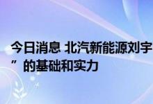 今日消息 北汽新能源刘宇：中国汽车品牌已具备“弯道超车”的基础和实力