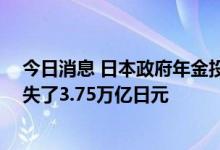 今日消息 日本政府年金投资基金 GPIF在4-6月的季度中损失了3.75万亿日元