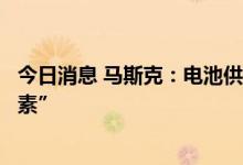 今日消息 马斯克：电池供应对特斯拉来说“不是产出限制因素”