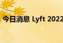 今日消息 Lyft 2022年Q2净亏损3.77亿美元