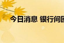 今日消息 银行间回购定盘利率涨跌互现