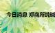 今日消息 郑商所纯碱期货主力合约涨3%