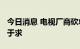 今日消息 电视厂商砍单15% 液晶面板仍供过于求