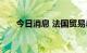 今日消息 法国贸易赤字六月再创新高