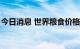 今日消息 世界粮食价格指数跌至1月以来最低