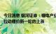 今日消息 银河证券：锂电产业链整体对锂盐的补库行为或将拉动锂价新一轮的上涨