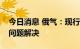 今日消息 俄气：现行反俄制裁有碍于涡轮机问题解决