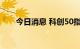 今日消息 科创50指数涨幅扩大至4%