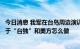 今日消息 我军在台岛周边演训是否会常态化？专家：这取决于“台独”和美方怎么做