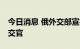 今日消息 俄外交部宣布驱逐14名保加利亚外交官