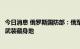 今日消息 俄罗斯国防部：俄军摧毁一个美国支持的叙反对派武装藏身地