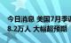 今日消息 美国7月季调后非农就业人口增加58.2万人 大幅超预期