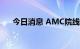 今日消息 AMC院线美股盘前跌金10%