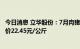 今日消息 立华股份：7月肉猪销售收入0.86亿元 肉猪销售均价22.45元/公斤