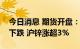 今日消息 期货开盘：国内商品期货开盘多数下跌 沪锌涨超3%