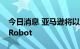 今日消息 亚马逊将以61美元/股的价格收购iRobot