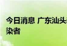 今日消息 广东汕头新增2例新冠肺炎无症状感染者