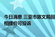 今日消息 三亚市旅文局回应“酒店半价比预订价格高”：变相提价可投诉