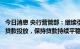 今日消息 央行营管部：继续引导金融机构增加对实体经济的贷款投放，保持贷款持续平稳增长