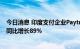 今日消息 印度支付企业Paytm第一季度营收为168亿卢比，同比增长89%