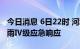 今日消息 6日22时 河北启动重大气象灾害 暴雨Ⅳ级应急响应