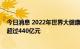 今日消息 2022年世界大健康博览会在武汉开幕，现场签约超过440亿元